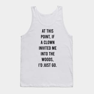 At this point, if a clown invited me into the woods, I'd just go. Tank Top